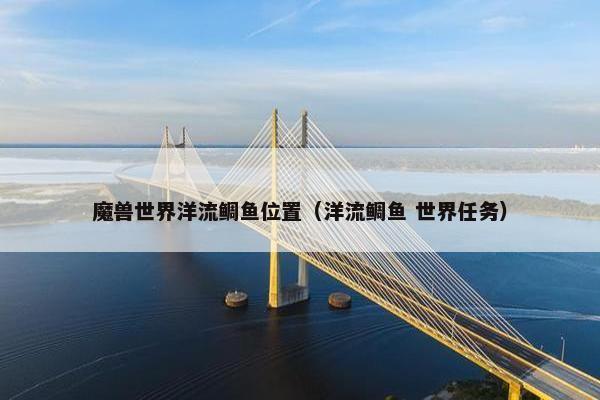 魔兽世界洋流鲷鱼位置（洋流鲷鱼 世界任务）