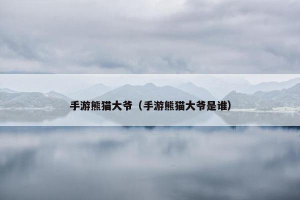 手游熊猫大爷（手游熊猫大爷是谁）
