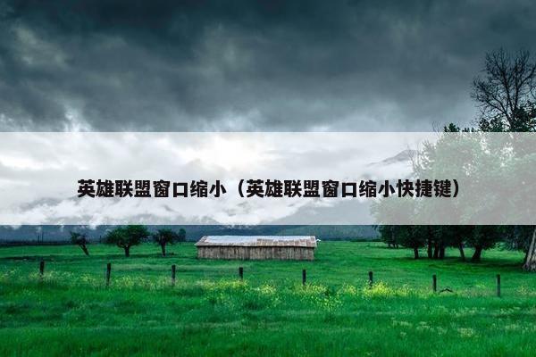 英雄联盟窗口缩小（英雄联盟窗口缩小快捷键）