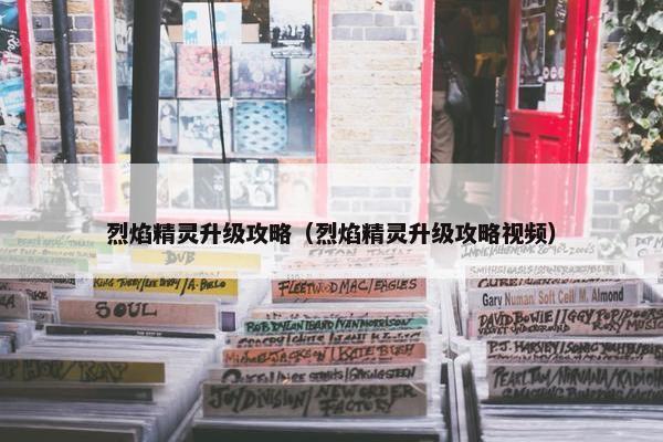 烈焰精灵升级攻略（烈焰精灵升级攻略视频）