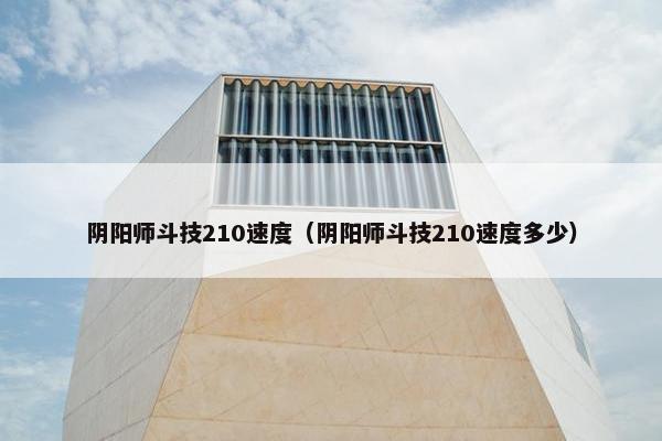 阴阳师斗技210速度（阴阳师斗技210速度多少）