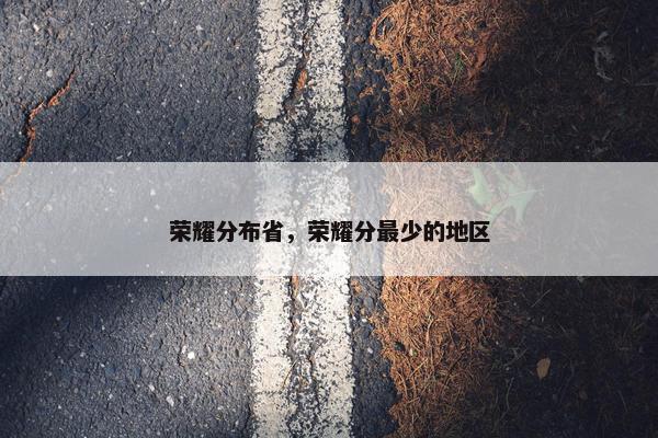 荣耀分布省，荣耀分最少的地区