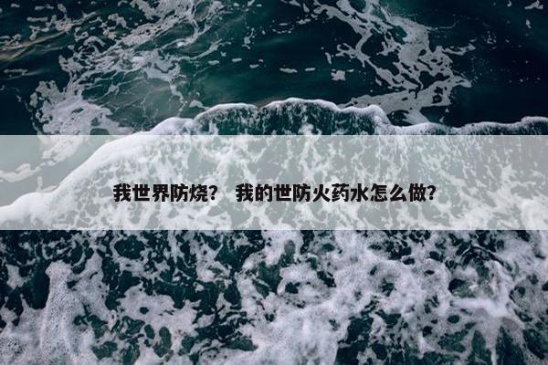 我世界防烧？ 我的世防火药水怎么做？