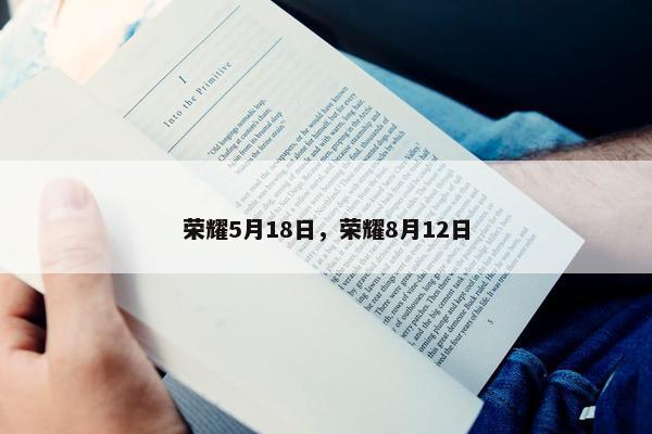 荣耀5月18日，荣耀8月12日