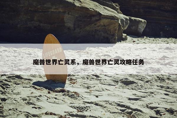 魔兽世界亡灵系，魔兽世界亡灵攻略任务