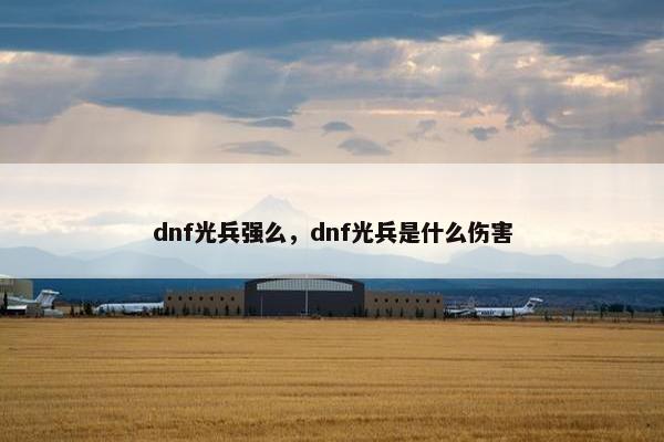 dnf光兵强么，dnf光兵是什么伤害