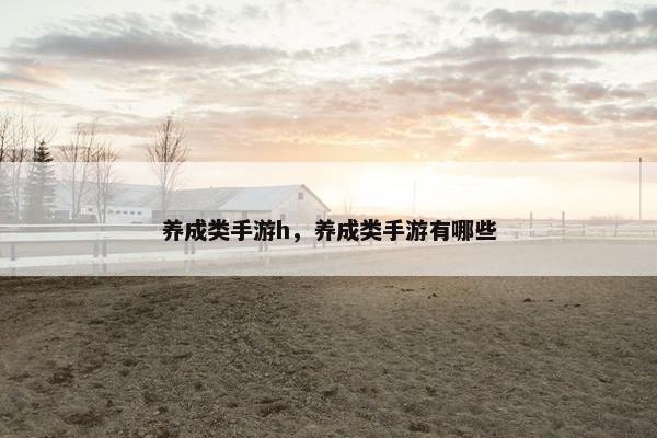 养成类手游h，养成类手游有哪些