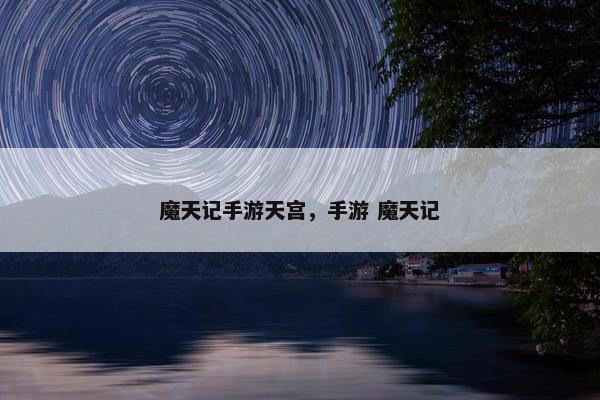 魔天记手游天宫，手游 魔天记