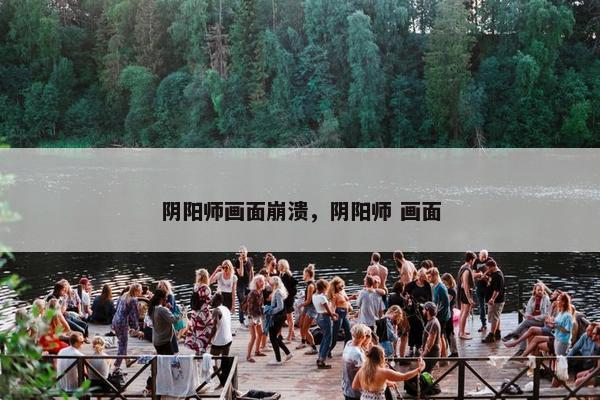 阴阳师画面崩溃，阴阳师 画面