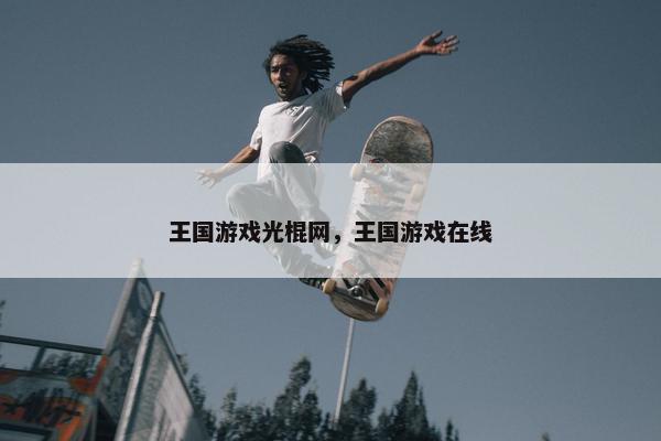 王国游戏光棍网，王国游戏在线