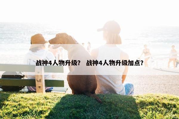 战神4人物升级？ 战神4人物升级加点？