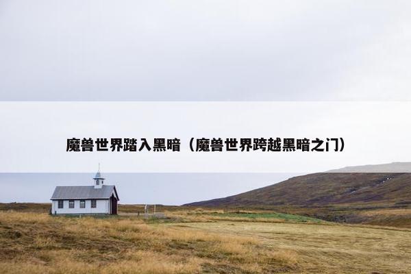 魔兽世界踏入黑暗（魔兽世界跨越黑暗之门）