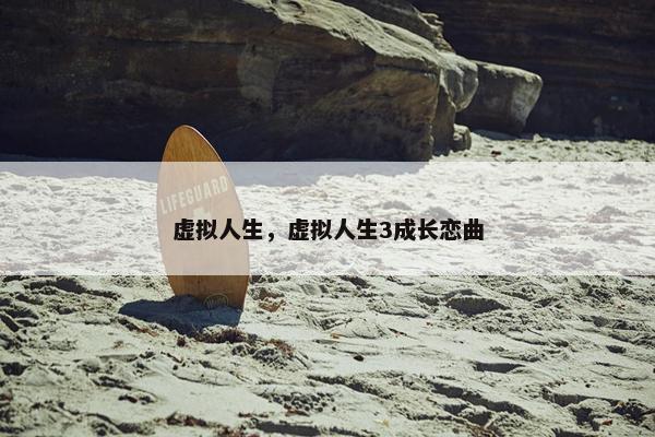 虚拟人生，虚拟人生3成长恋曲