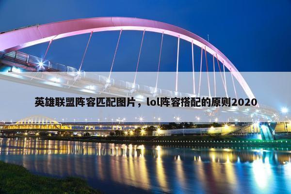 英雄联盟阵容匹配图片，lol阵容搭配的原则2020