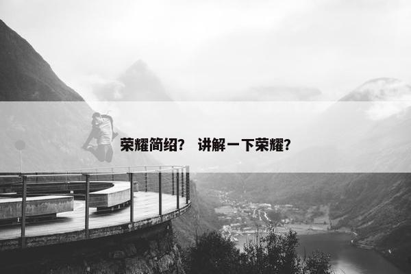 荣耀简绍？ 讲解一下荣耀？