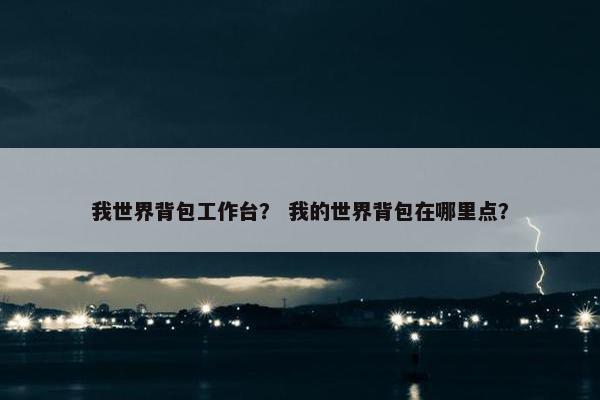 我世界背包工作台？ 我的世界背包在哪里点？