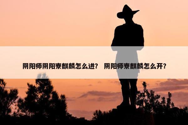 阴阳师阴阳寮麒麟怎么进？ 阴阳师寮麒麟怎么开？