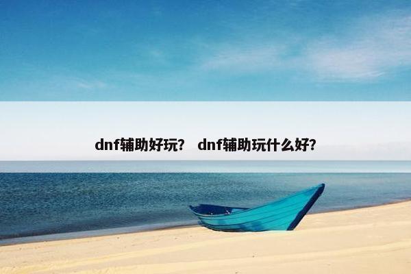 dnf辅助好玩？ dnf辅助玩什么好？