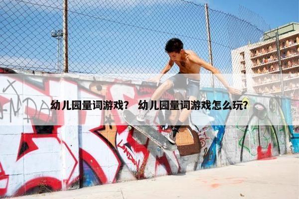 幼儿园量词游戏？ 幼儿园量词游戏怎么玩？