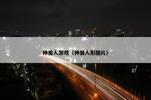 神兽人游戏（神兽人形图片）