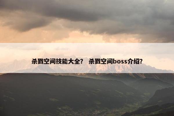杀戮空间技能大全？ 杀戮空间boss介绍？
