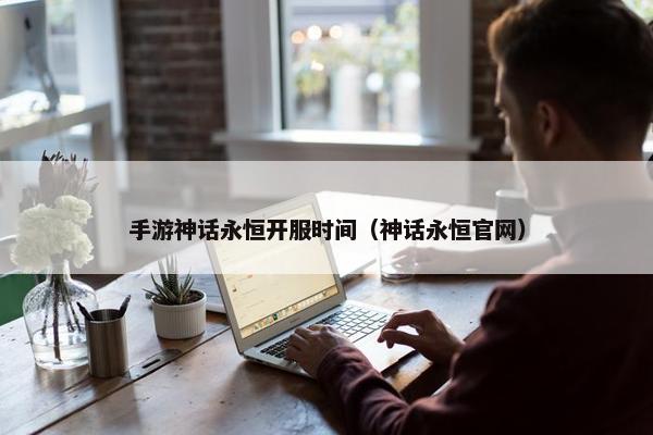 手游神话永恒开服时间（神话永恒官网）