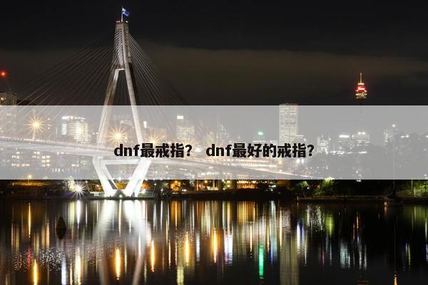 dnf最戒指？ dnf最好的戒指？