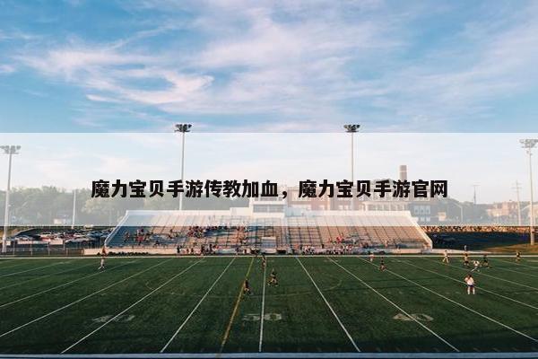 魔力宝贝手游传教加血，魔力宝贝手游官网
