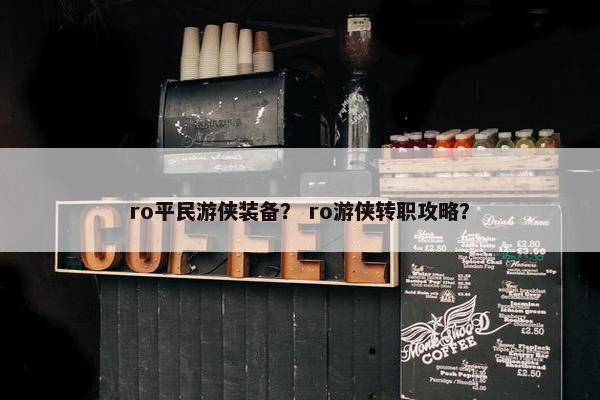 ro平民游侠装备？ ro游侠转职攻略？