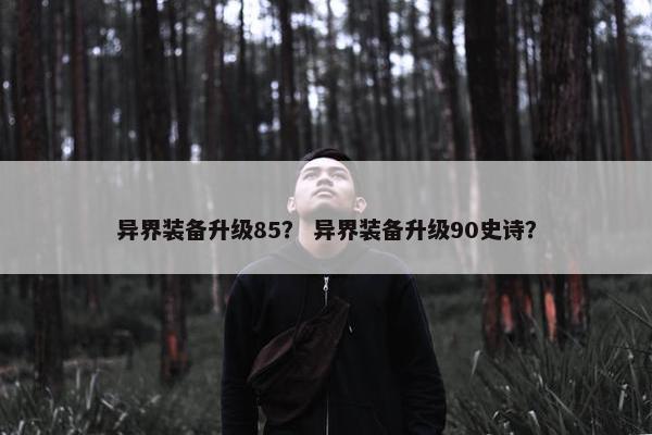 异界装备升级85？ 异界装备升级90史诗？