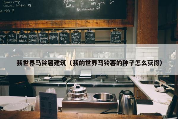 我世界马铃薯建筑（我的世界马铃薯的种子怎么获得）