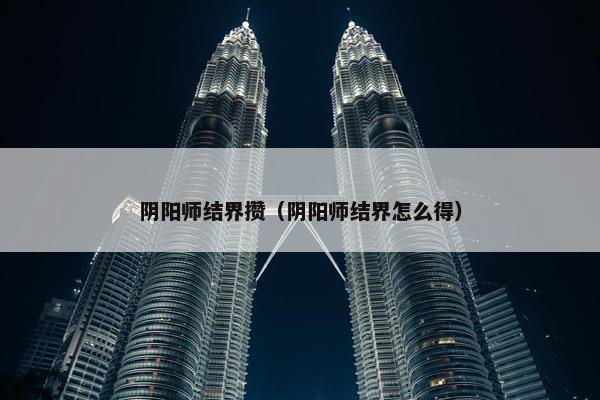 阴阳师结界攒（阴阳师结界怎么得）