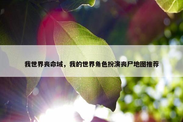 我世界丧命域，我的世界角色扮演丧尸地图推荐