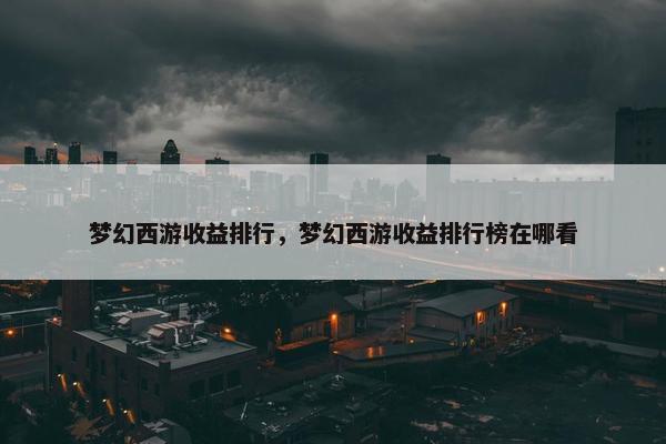 梦幻西游收益排行，梦幻西游收益排行榜在哪看