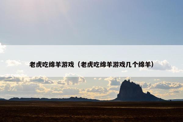 老虎吃绵羊游戏（老虎吃绵羊游戏几个绵羊）