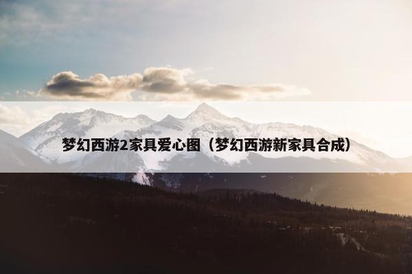 梦幻西游2家具爱心图（梦幻西游新家具合成）