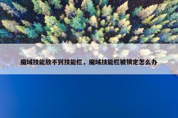 魔域技能放不到技能栏，魔域技能栏被锁定怎么办