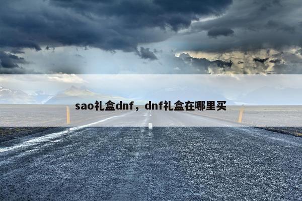 sao礼盒dnf，dnf礼盒在哪里买