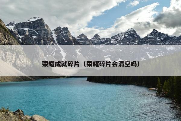荣耀成就碎片（荣耀碎片会清空吗）