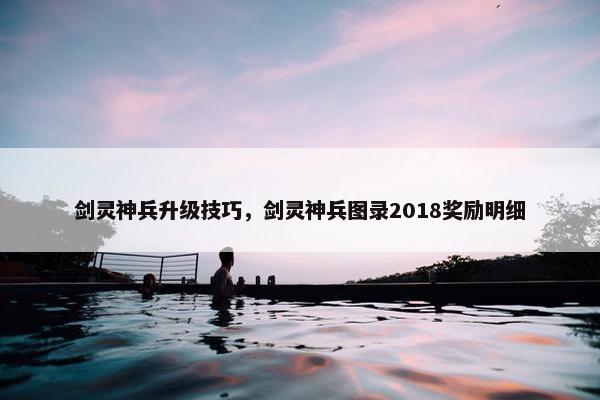 剑灵神兵升级技巧，剑灵神兵图录2018奖励明细