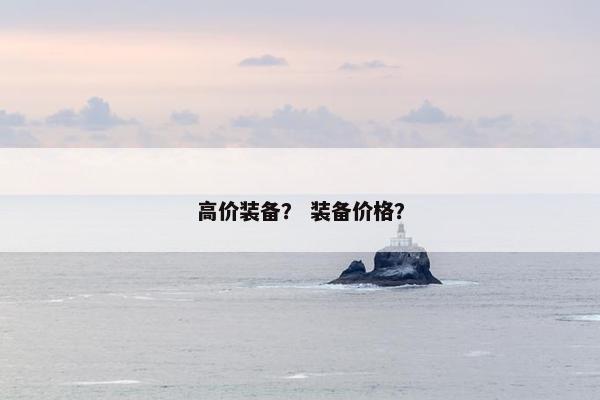 高价装备？ 装备价格？
