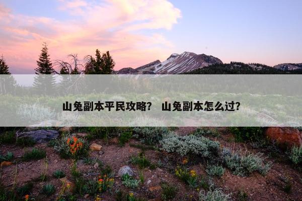 山兔副本平民攻略？ 山兔副本怎么过？