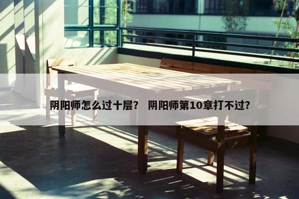 阴阳师怎么过十层？ 阴阳师第10章打不过？