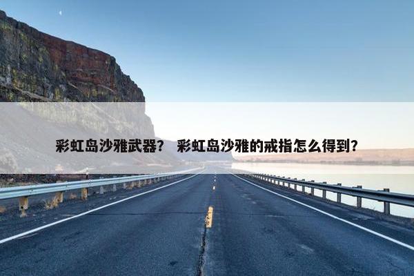 彩虹岛沙雅武器？ 彩虹岛沙雅的戒指怎么得到？
