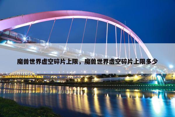 魔兽世界虚空碎片上限，魔兽世界虚空碎片上限多少