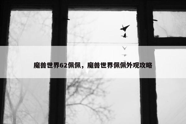 魔兽世界62佩佩，魔兽世界佩佩外观攻略
