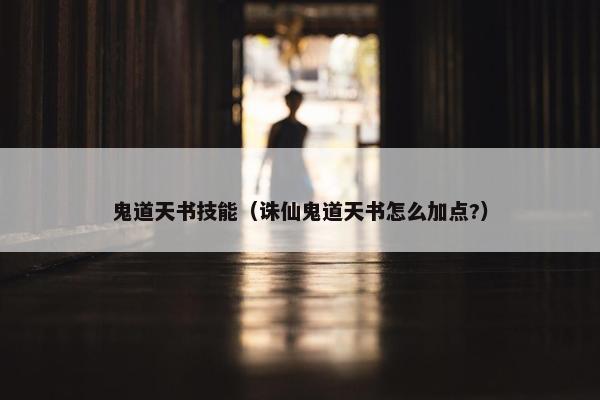鬼道天书技能（诛仙鬼道天书怎么加点?）