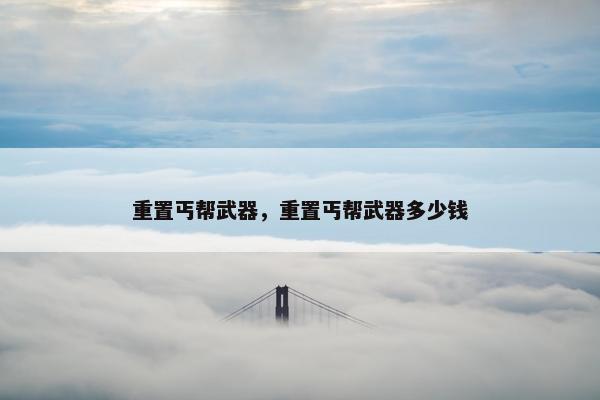 重置丐帮武器，重置丐帮武器多少钱