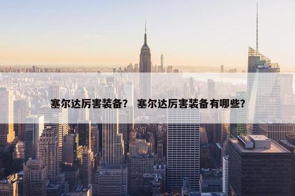 塞尔达厉害装备？ 塞尔达厉害装备有哪些？