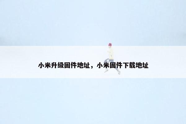 小米升级固件地址，小米固件下载地址